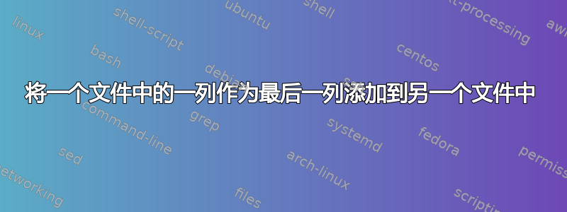 将一个文件中的一列作为最后一列添加到另一个文件中