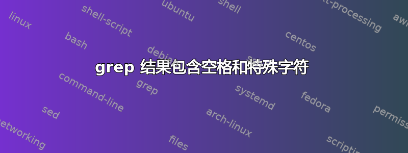 grep 结果包含空格和特殊字符