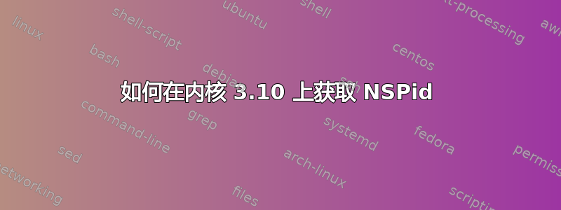 如何在内核 3.10 上获取 NSPid