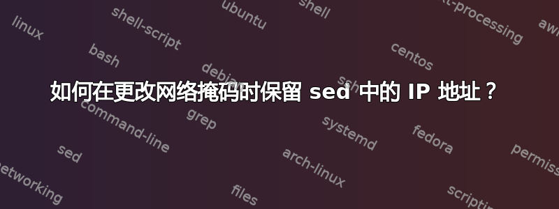 如何在更改网络掩码时保留 sed 中的 IP 地址？