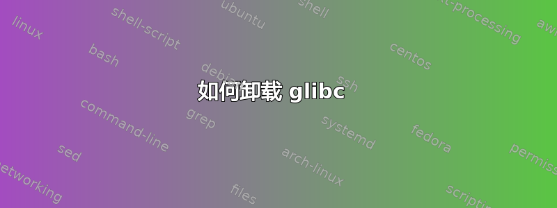 如何卸载 glibc 