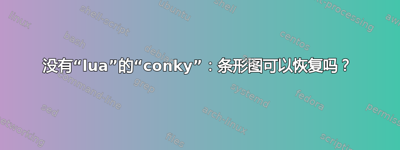 没有“lua”的“conky”：条形图可以恢复吗？