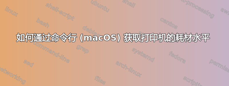 如何通过命令行 (macOS) 获取打印机的耗材水平