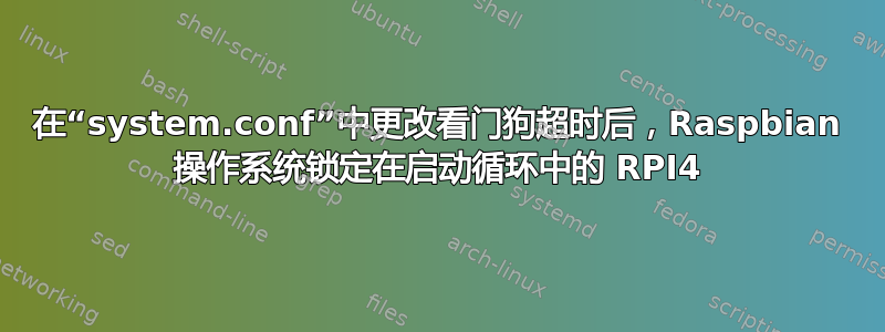 在“system.conf”中更改看门狗超时后，Raspbian 操作系统锁定在启动循环中的 RPI4