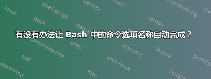 有没有办法让 Bash 中的命令选项名称自动完成？