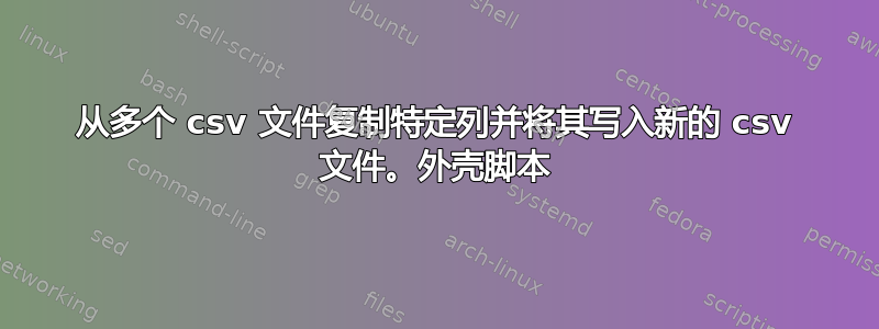 从多个 csv 文件复制特定列并将其写入新的 csv 文件。外壳脚本