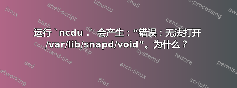 运行 `ncdu .` 会产生：“错误：无法打开 /var/lib/snapd/void”。为什么？