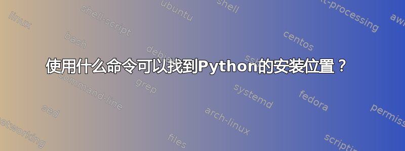 使用什么命令可以找到Python的安装位置？ 