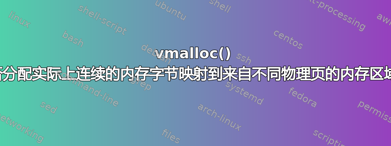 vmalloc() 是否分配实际上连续的内存字节映射到来自不同物理页的内存区域？