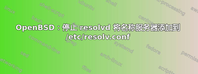 OpenBSD：停止 resolvd 将名称服务器添加到 /etc/resolv.conf