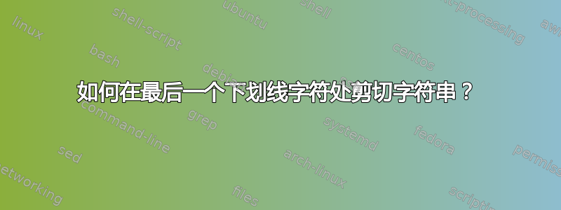 如何在最后一个下划线字符处剪切字符串？