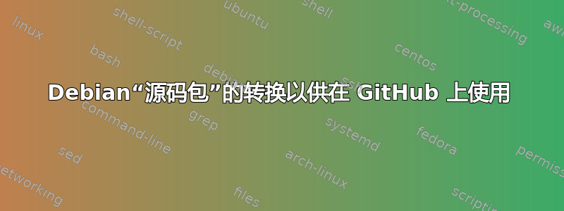 Debian“源码包”的转换以供在 GitHub 上使用