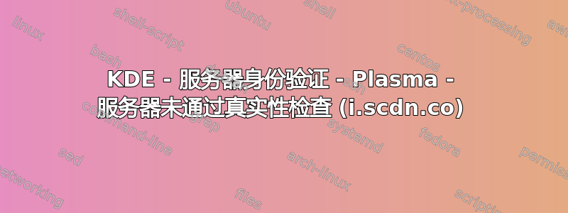 KDE - 服务器身份验证 - Plasma - 服务器未通过真实性检查 (i.scdn.co)