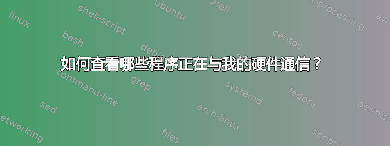 如何查看哪些程序正在与我的硬件通信？