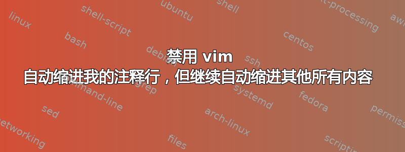 禁用 vim 自动缩进我的注释行，但继续自动缩进其他所有内容 