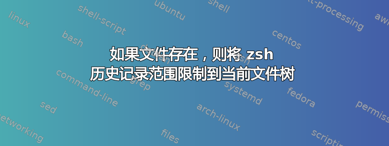 如果文件存在，则将 zsh 历史记录范围限制到当前文件树