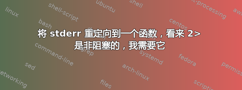 将 stderr 重定向到一个函数，看来 2> 是非阻塞的，我需要它