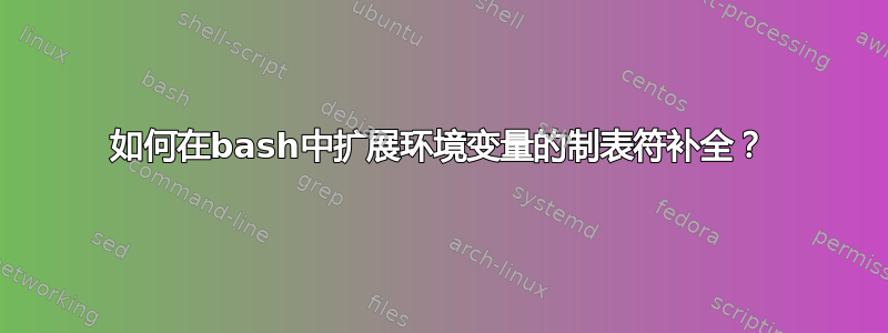 如何在bash中扩展环境变量的制表符补全？