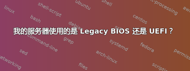 我的服务器使用的是 Legacy BIOS 还是 UEFI？