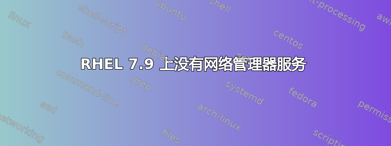 RHEL 7.9 上没有网络管理器服务