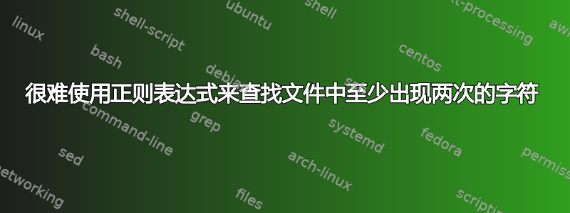 很难使用正则表达式来查找文件中至少出现两次的字符