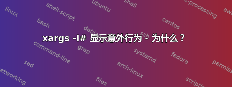 xargs -I# 显示意外行为 - 为什么？