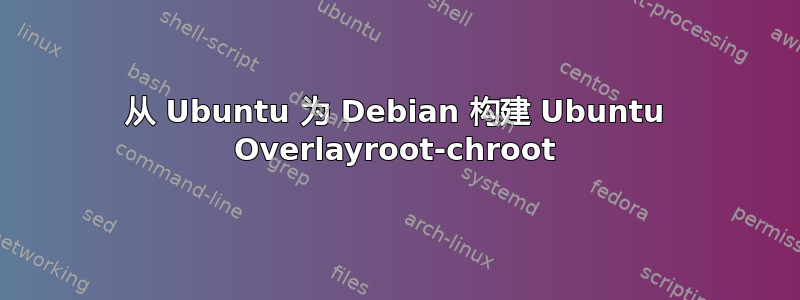 从 Ubuntu 为 Debian 构建 Ubuntu Overlayroot-chroot