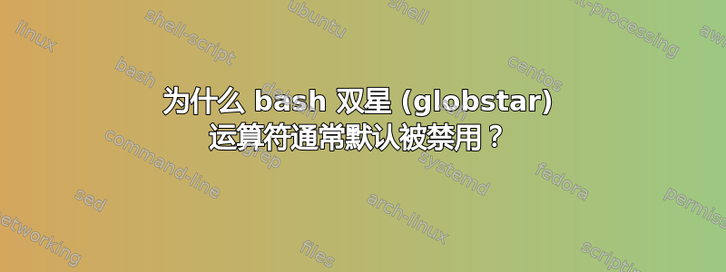 为什么 bash 双星 (globstar) 运算符通常默认被禁用？