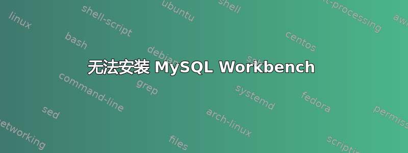 无法安装 MySQL Workbench