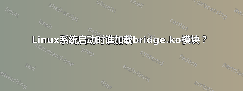 Linux系统启动时谁加载bridge.ko模块？