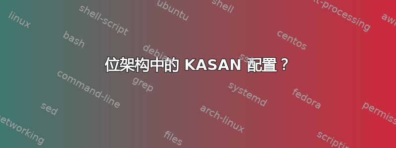 32 位架构中的 KASAN 配置？