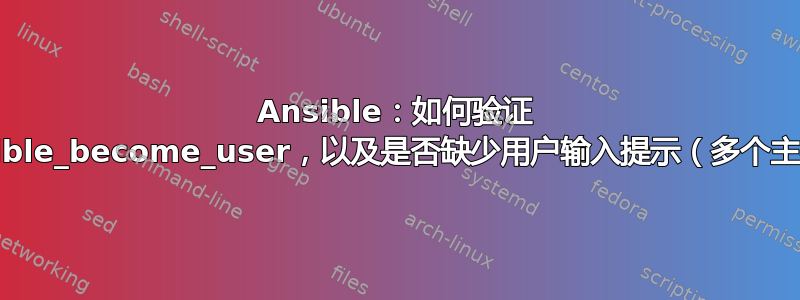 Ansible：如何验证 ansible_become_user，以及是否缺少用户输入提示（多个主机）