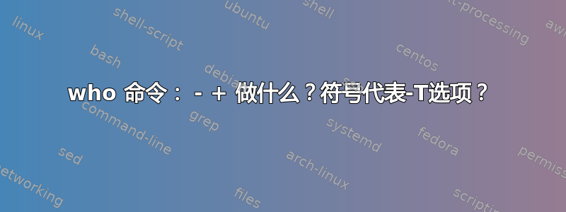 who 命令： - + 做什么？符号代表-T选项？