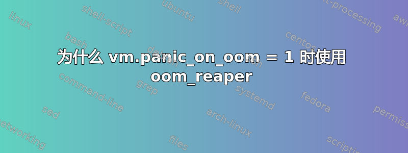 为什么 vm.panic_on_oom = 1 时使用 oom_reaper