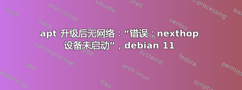 apt 升级后无网络：“错误：nexthop 设备未启动”，debian 11