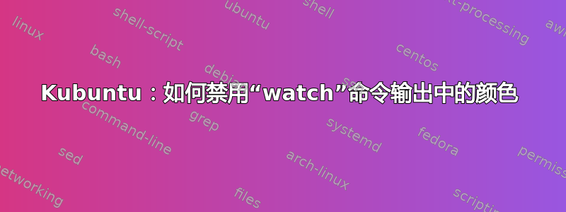 Kubuntu：如何禁用“watch”命令输出中的颜色