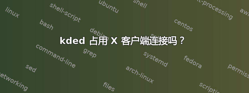 kded 占用 X 客户端连接吗？