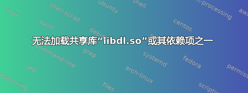 无法加载共享库“libdl.so”或其依赖项之一