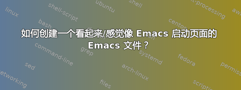 如何创建一个看起来/感觉像 Emacs 启动页面的 Emacs 文件？