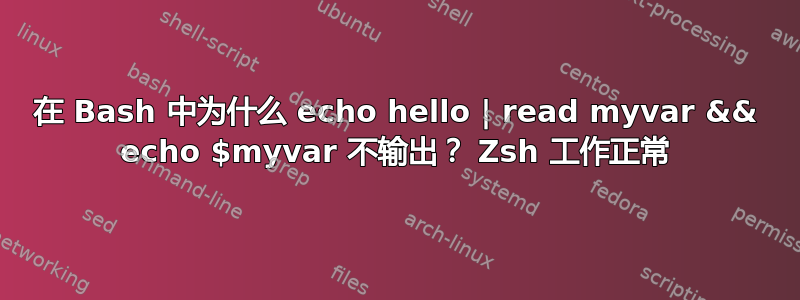 在 Bash 中为什么 echo hello | read myvar && echo $myvar 不输出？ Zsh 工作正常