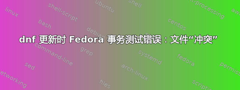 dnf 更新时 Fedora 事务测试错误：文件“冲突”