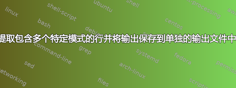 提取包含多个特定模式的行并将输出保存到单独的输出文件中