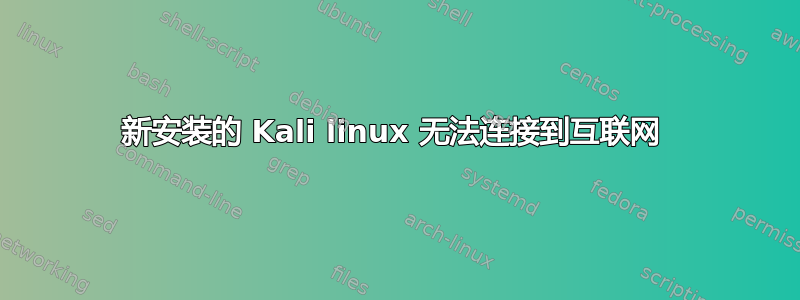 新安装的 Kali linux 无法连接到互联网 