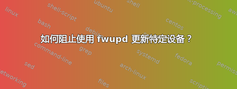 如何阻止使用 fwupd 更新特定设备？