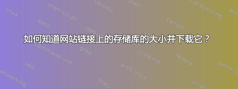 如何知道网站链接上的存储库的大小并下载它？