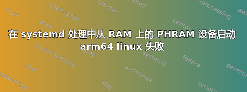 在 systemd 处理中从 RAM 上的 PHRAM 设备启动 arm64 linux 失败