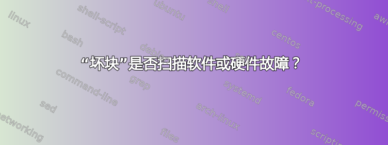 “坏块”是否扫描软件或硬件故障？