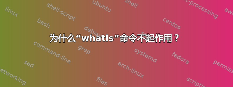 为什么“whatis”命令不起作用？