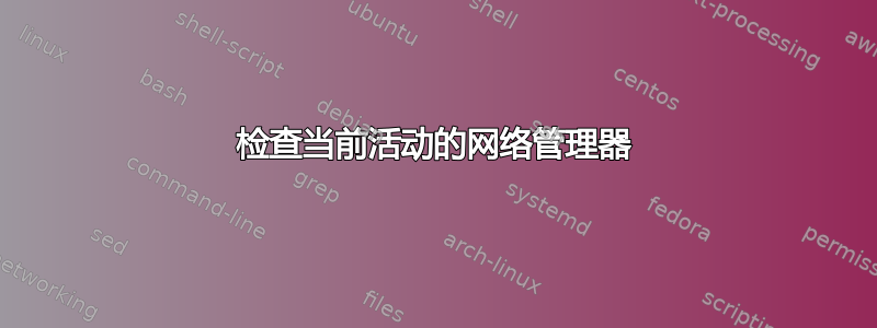 检查当前活动的网络管理器