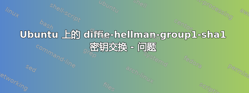 Ubuntu 上的 diffie-hellman-group1-sha1 密钥交换 - 问题